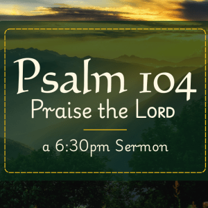 Psalm 104 Psalm 104 – Praise the Lord!